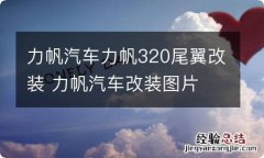 力帆汽车力帆320尾翼改装 力帆汽车改装图片