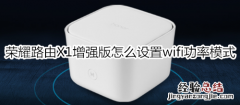 荣耀路由X1增强版怎么设置wifi功率模式