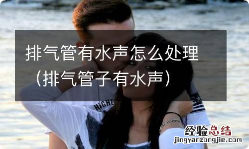 排气管子有水声 排气管有水声怎么处理