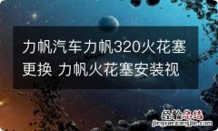 力帆汽车力帆320火花塞更换 力帆火花塞安装视频