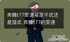 奔腾t77变速箱是干式还是湿式 奔腾t77的变速箱