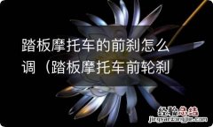 踏板摩托车前轮刹车怎么调 踏板摩托车的前刹怎么调