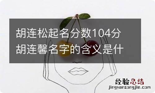 胡连松起名分数104分 胡连馨名字的含义是什么