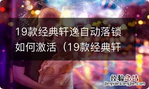 19款经典轩逸自动落锁如何激活视频 19款经典轩逸自动落锁如何激活