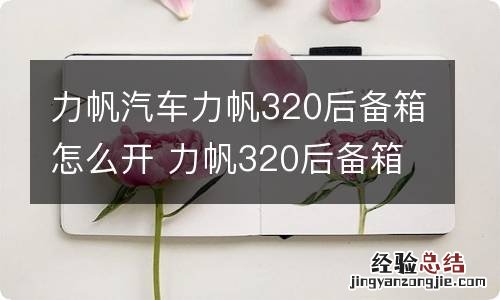 力帆汽车力帆320后备箱怎么开 力帆320后备箱图片