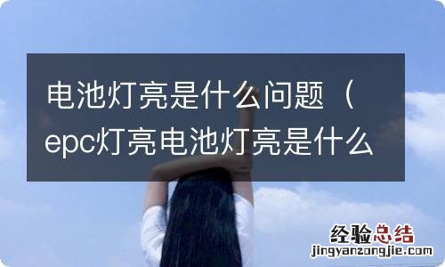 epc灯亮电池灯亮是什么问题 电池灯亮是什么问题