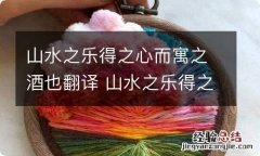 山水之乐得之心而寓之酒也翻译 山水之乐得之心而寓之酒也