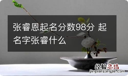 张睿恩起名分数98分 起名字张睿什么