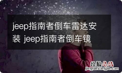 jeep指南者倒车雷达安装 jeep指南者倒车镜