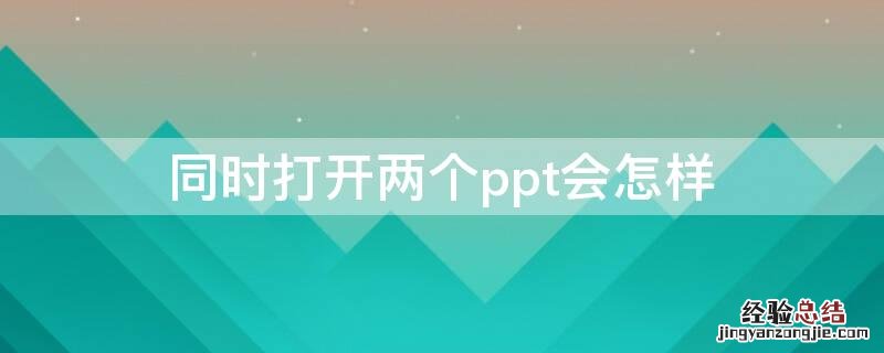 分别打开两个ppt 同时打开两个ppt会怎样