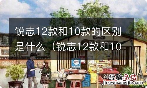 锐志12款和10款的区别是什么意思 锐志12款和10款的区别是什么