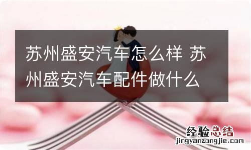 苏州盛安汽车怎么样 苏州盛安汽车配件做什么