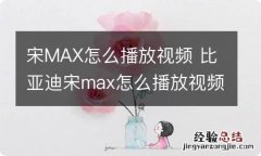 宋MAX怎么播放视频 比亚迪宋max怎么播放视频