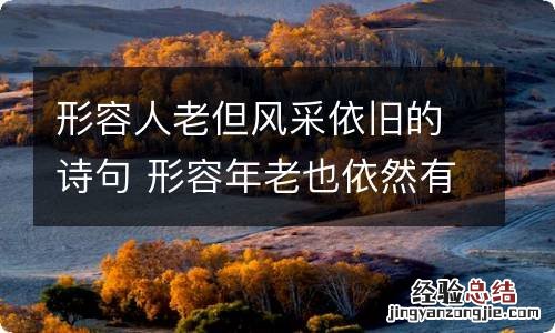 形容人老但风采依旧的诗句 形容年老也依然有风采的诗句