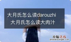 大月氏怎么读darouzhi大月氏怎么读大肉汁