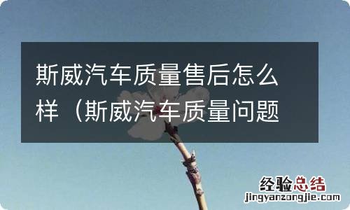 斯威汽车质量问题 斯威汽车质量售后怎么样