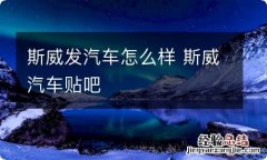 斯威发汽车怎么样 斯威汽车贴吧