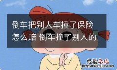 倒车把别人车撞了保险怎么赔 倒车撞了别人的车保险公司怎么赔