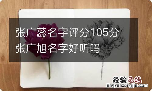 张广蕊名字评分105分 张广旭名字好听吗