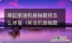 柴油机曲轴磨损的原因 单缸柴油机曲轴磨损怎么修复