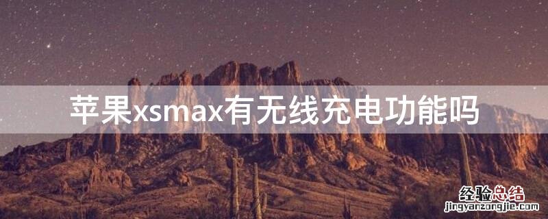 iPhonexsmax有无线充电功能吗 iphone xs max有无线充电功能吗?