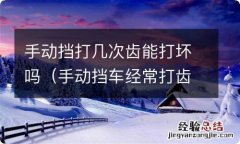 手动挡车经常打齿会坏吗 手动挡打几次齿能打坏吗