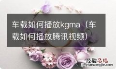 车载如何播放腾讯视频 车载如何播放kgma