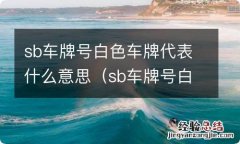 sb车牌号白色车牌代表什么意思呀 sb车牌号白色车牌代表什么意思