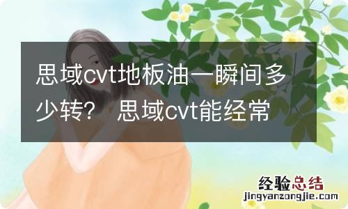 思域cvt地板油一瞬间多少转？ 思域cvt能经常地板油吗