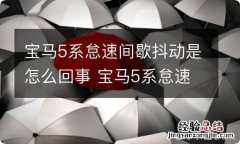 宝马5系怠速间歇抖动是怎么回事 宝马5系怠速间歇抖动是怎么回事儿