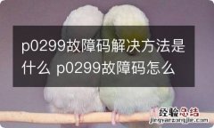 p0299故障码解决方法是什么 p0299故障码怎么解决方法