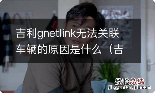 吉利gnetlink无法关联车辆怎么办 吉利gnetlink无法关联车辆的原因是什么