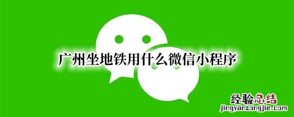 广州坐地铁用什么微信小程序扫码 广州坐地铁用什么微信小程序