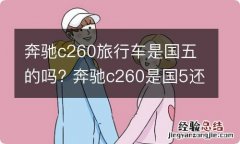 奔驰c260旅行车是国五的吗? 奔驰c260是国5还是国6