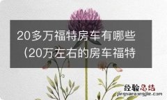 20万左右的房车福特 20多万福特房车有哪些