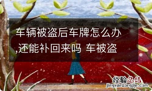 车辆被盗后车牌怎么办,还能补回来吗 车被盗了车牌怎么处理