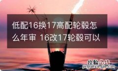 低配16换17高配轮毂怎么年审 16改17轮毂可以年审吗