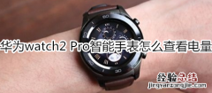 华为watch2 Pro智能手表怎么查看电量