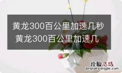 黄龙300百公里加速几秒 黄龙300百公里加速几秒钟