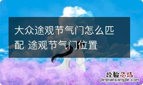 大众途观节气门怎么匹配 途观节气门位置