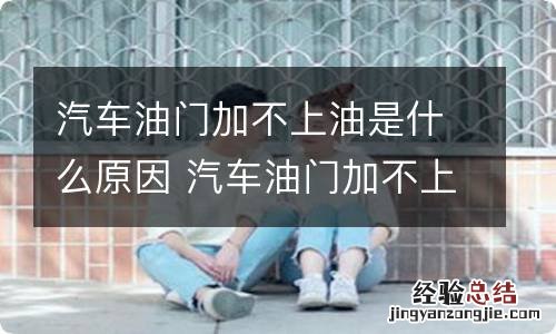 汽车油门加不上油是什么原因 汽车油门加不上油是什么原因导致的