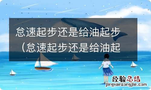 怠速起步还是给油起步 知乎 怠速起步还是给油起步