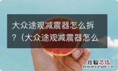 大众途观减震器怎么拆 大众途观减震器怎么拆?