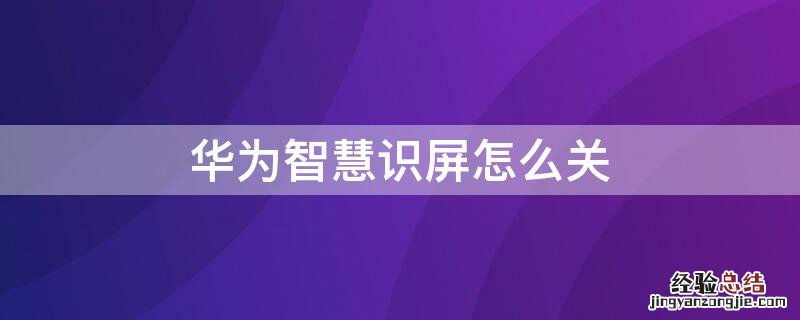 华为智慧识屏怎么关 华为智慧识屏怎么关闭