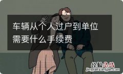 车辆从个人过户到单位需要什么手续费