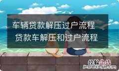 车辆贷款解压过户流程 贷款车解压和过户流程