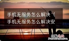 手机无服务怎么解决安卓 手机无服务怎么解决