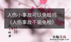 人伤事故不能免检 人伤小事故可以免检吗