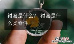 衬套是什么？ 衬套是什么类零件