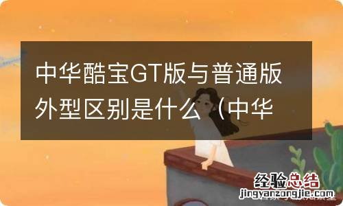 中华酷宝gt版与普通版有啥区别 中华酷宝GT版与普通版外型区别是什么